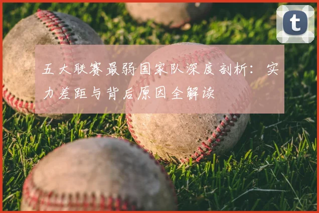 五大联赛最弱国家队深度剖析：实力差距与背后原因全解读