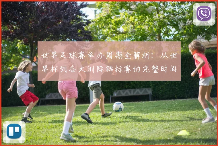 世界足球赛举办周期全解析:从世界杯到各大洲际锦标赛的完整时间线
