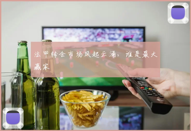 法甲转会市场风起云涌，谁是最大赢家