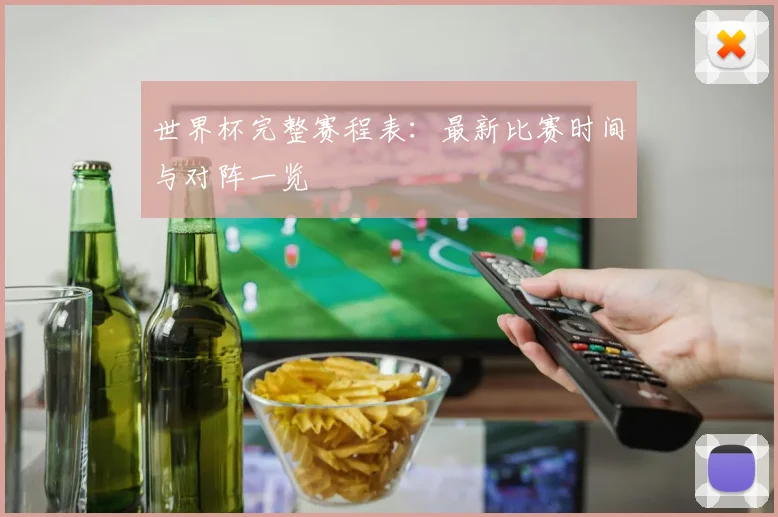 世界杯完整赛程表：最新比赛时间与对阵一览