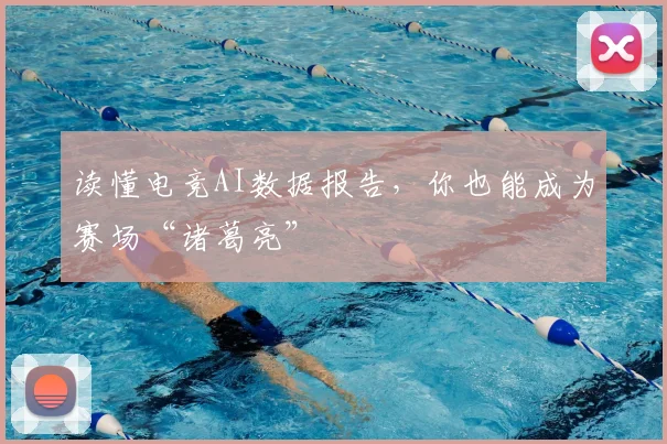 读懂电竞AI数据报告，你也能成为赛场“诸葛亮”