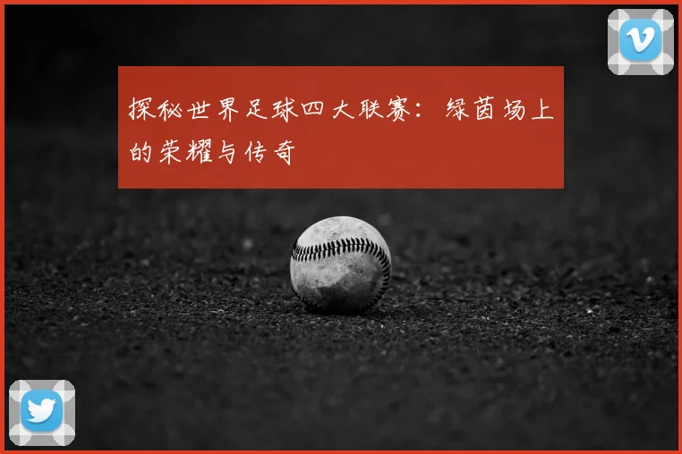 探秘世界足球四大联赛：绿茵场上的荣耀与传奇