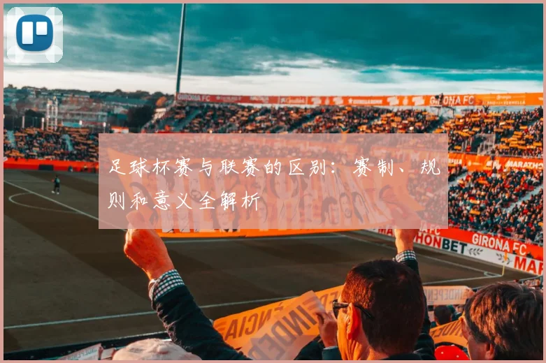 足球杯赛与联赛的区别:赛制、规则和意义全解析