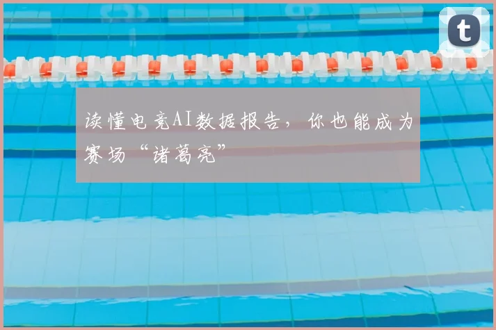 读懂电竞AI数据报告，你也能成为赛场“诸葛亮”