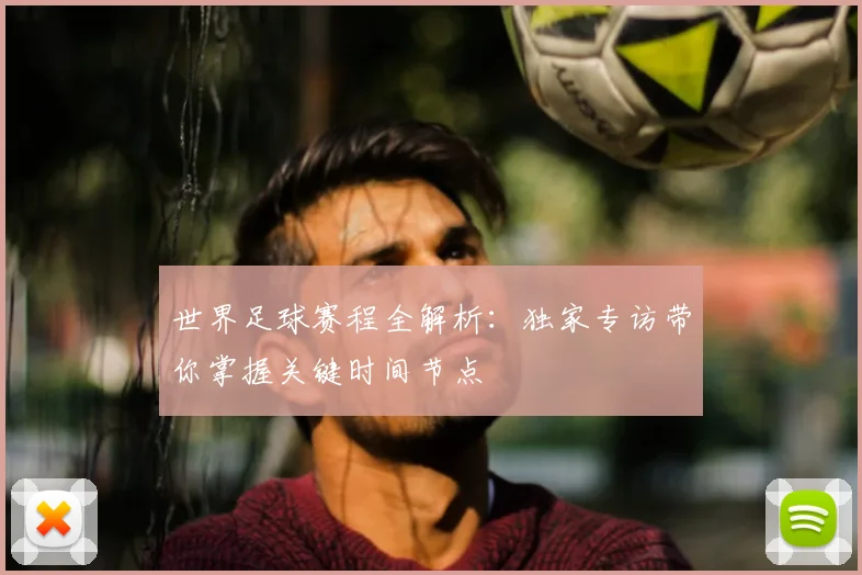 世界足球赛程全解析:独家专访带你掌握关键时间节点