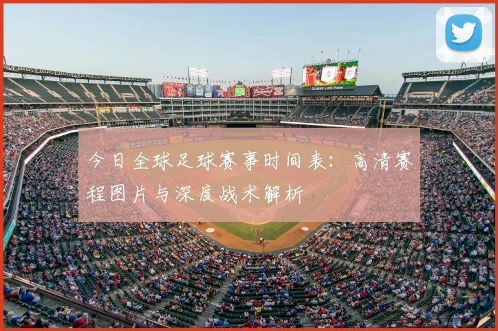 今日全球足球赛事时间表：高清赛程图片与深度战术解析